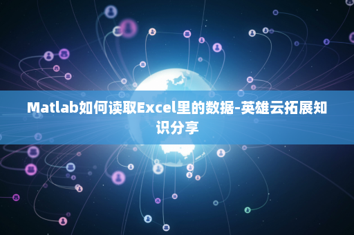 Matlab如何读取Excel里的数据-英雄云拓展知识分享