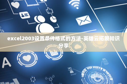 excel2003设置条件格式的方法-英雄云拓展知识分享