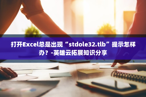 打开Excel总是出现“stdole32.tlb”提示怎样办？-英雄云拓展知识分享