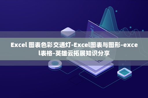 Excel 图表色彩交通灯-Excel图表与图形-excel表格-英雄云拓展知识分享