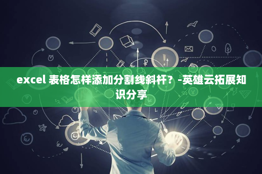 excel 表格怎样添加分割线斜杆？-英雄云拓展知识分享