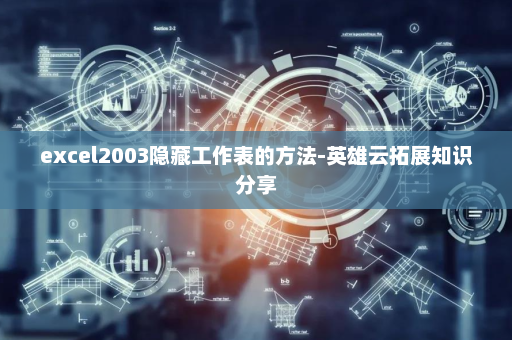 excel2003隐藏工作表的方法-英雄云拓展知识分享