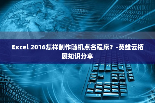 Excel 2016怎样制作随机点名程序？-英雄云拓展知识分享