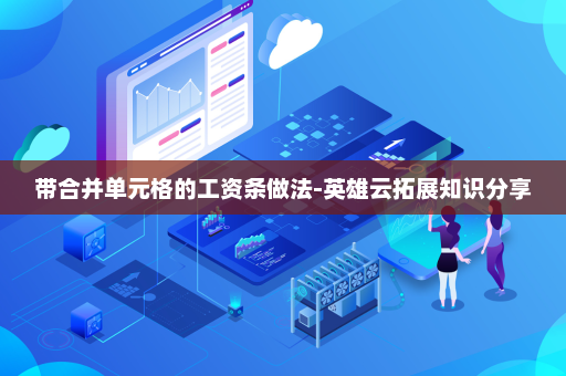 带合并单元格的工资条做法-英雄云拓展知识分享