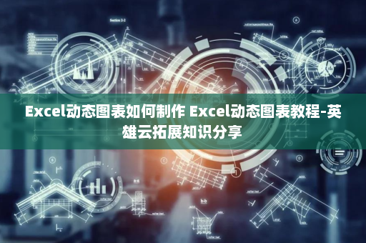Excel动态图表如何制作 Excel动态图表教程-英雄云拓展知识分享