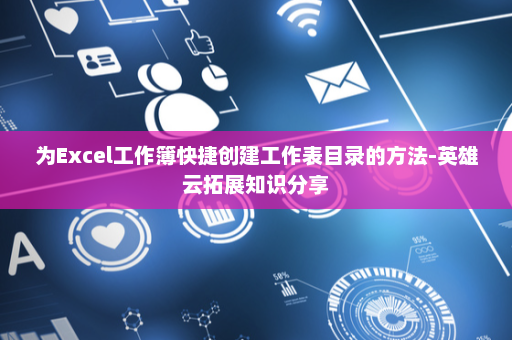 为Excel工作簿快捷创建工作表目录的方法-英雄云拓展知识分享