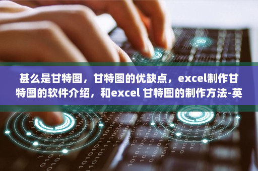 甚么是甘特图，甘特图的优缺点，excel制作甘特图的软件介绍，和excel 甘特图的制作方法-英雄云拓展知识分享