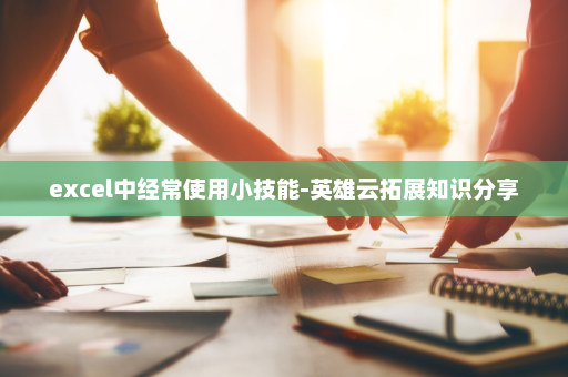 excel中经常使用小技能-英雄云拓展知识分享
