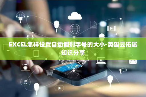 EXCEL怎样设置自动调剂字号的大小-英雄云拓展知识分享