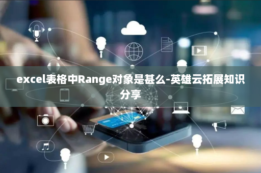 excel表格中Range对象是甚么-英雄云拓展知识分享