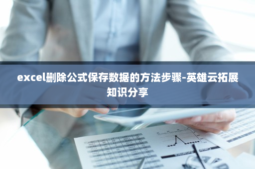 excel删除公式保存数据的方法步骤-英雄云拓展知识分享