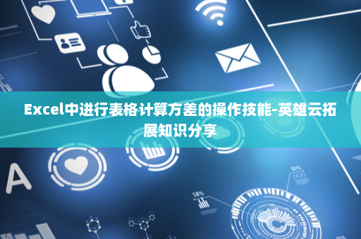Excel中进行表格计算方差的操作技能-英雄云拓展知识分享