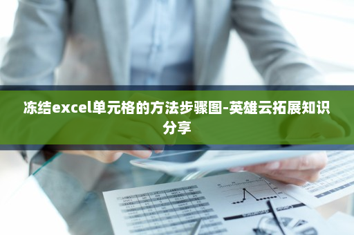 冻结excel单元格的方法步骤图-英雄云拓展知识分享