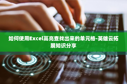 如何使用Excel高亮查找出来的单元格-英雄云拓展知识分享