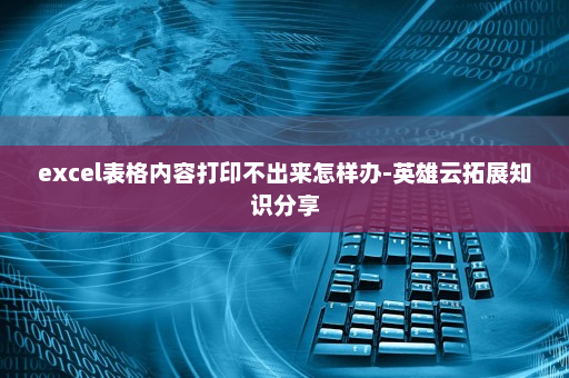 excel表格内容打印不出来怎样办-英雄云拓展知识分享
