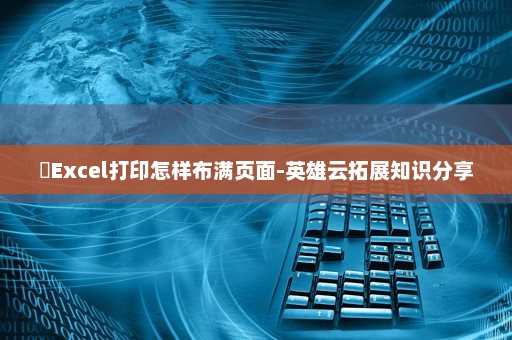 ​Excel打印怎样布满页面-英雄云拓展知识分享