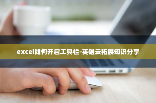 excel如何开启工具栏-英雄云拓展知识分享