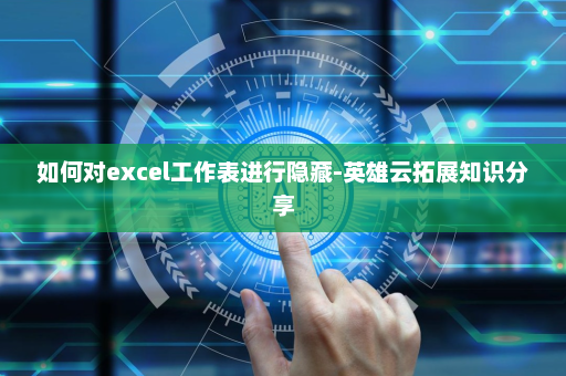 如何对excel工作表进行隐藏-英雄云拓展知识分享