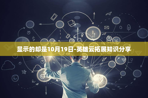 显示的却是10月19日-英雄云拓展知识分享