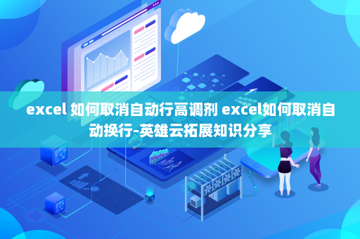 excel 如何取消自动行高调剂 excel如何取消自动换行-英雄云拓展知识分享