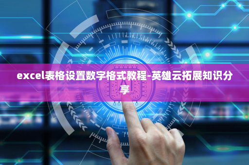 excel表格设置数字格式教程-英雄云拓展知识分享