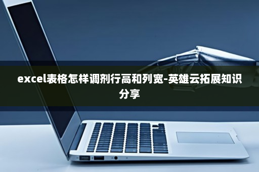excel表格怎样调剂行高和列宽-英雄云拓展知识分享