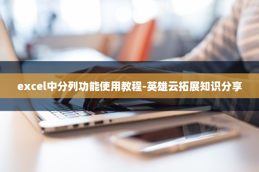 excel中分列功能使用教程-英雄云拓展知识分享