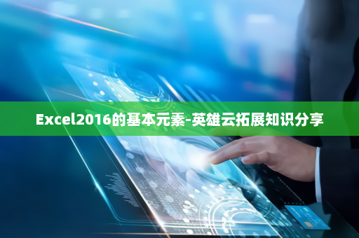 Excel2016的基本元素-英雄云拓展知识分享