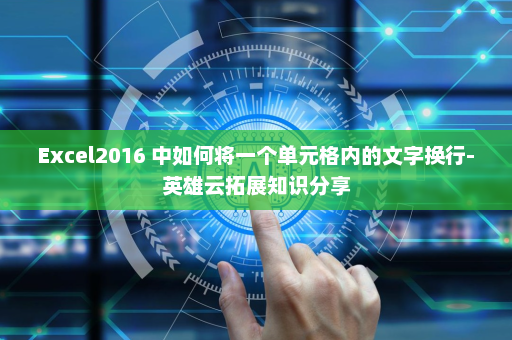 Excel2016 中如何将一个单元格内的文字换行-英雄云拓展知识分享
