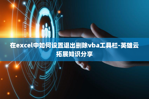 在excel中如何设置退出删除vba工具栏-英雄云拓展知识分享