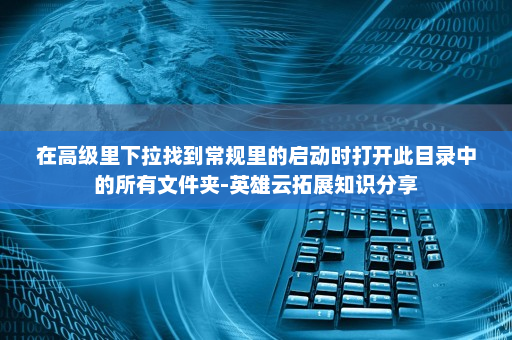 在高级里下拉找到常规里的启动时打开此目录中的所有文件夹-英雄云拓展知识分享