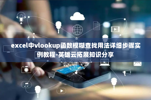 excel中vlookup函数模糊查找用法详细步骤实例教程-英雄云拓展知识分享