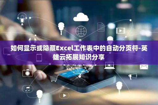 如何显示或隐藏Excel工作表中的自动分页符-英雄云拓展知识分享