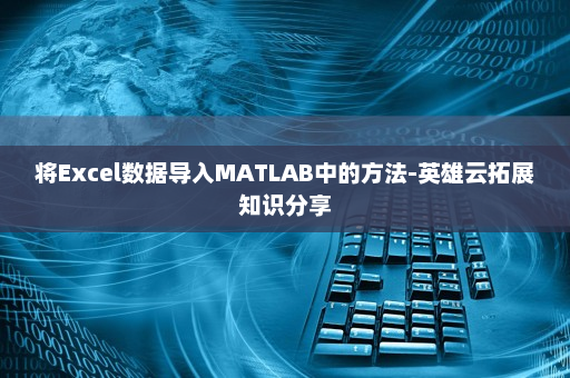 将Excel数据导入MATLAB中的方法-英雄云拓展知识分享