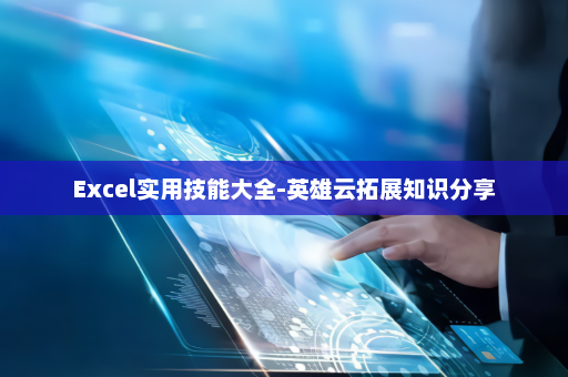 Excel实用技能大全-英雄云拓展知识分享