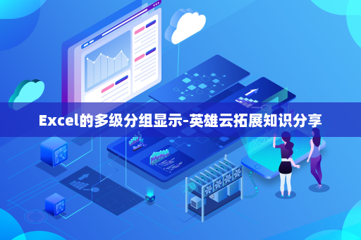 Excel的多级分组显示-英雄云拓展知识分享