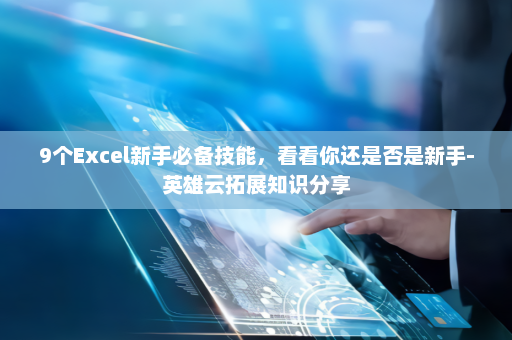 9个Excel新手必备技能，看看你还是否是新手-英雄云拓展知识分享