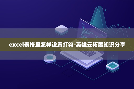 excel表格里怎样设置打钩-英雄云拓展知识分享