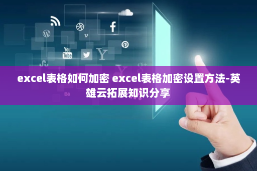 excel表格如何加密 excel表格加密设置方法-英雄云拓展知识分享