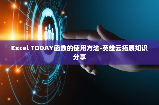 Excel TODAY函数的使用方法-英雄云拓展知识分享
