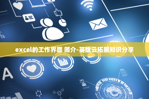excel的工作界面 简介-英雄云拓展知识分享