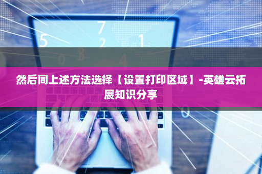 然后同上述方法选择【设置打印区域】-英雄云拓展知识分享