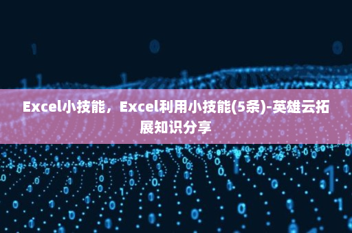 Excel小技能，Excel利用小技能(5条)-英雄云拓展知识分享