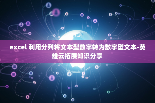 excel 利用分列将文本型数字转为数字型文本-英雄云拓展知识分享
