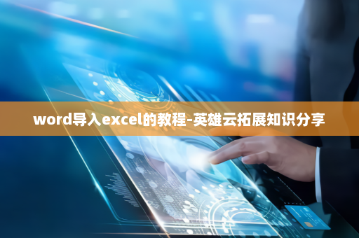 word导入excel的教程-英雄云拓展知识分享