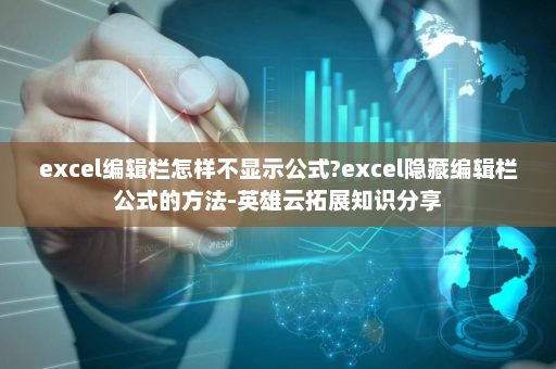 excel编辑栏怎样不显示公式?excel隐藏编辑栏公式的方法-英雄云拓展知识分享