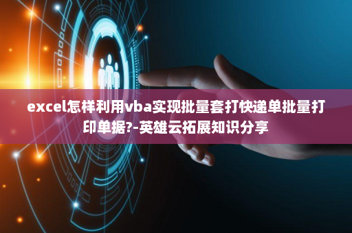 excel怎样利用vba实现批量套打快递单批量打印单据?-英雄云拓展知识分享