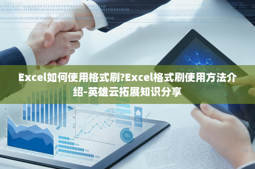 Excel如何使用格式刷?Excel格式刷使用方法介绍-英雄云拓展知识分享