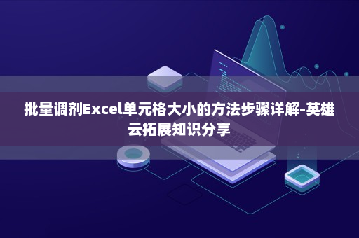 批量调剂Excel单元格大小的方法步骤详解-英雄云拓展知识分享