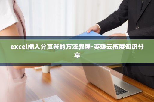 excel插入分页符的方法教程-英雄云拓展知识分享